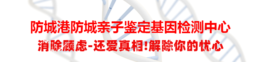 防城港防城亲子鉴定基因检测中心